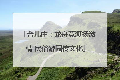 台儿庄：龙舟竞渡扬激情 民俗游园传文化