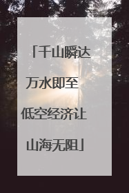 千山瞬达万水即至 低空经济让山海无阻