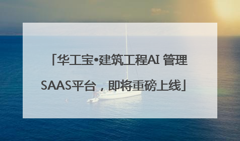 华工宝•建筑工程AI 管理SAAS平台，即将重磅上线