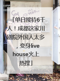 单日接待6千人！成都这家川剧院外国人太多，变身livehouse火上热搜