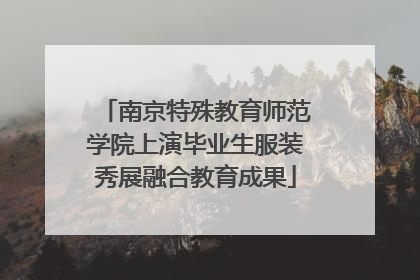 南京特殊教育师范学院上演毕业生服装秀展融合教育成果
