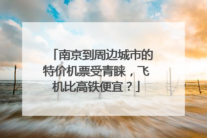 南京到周边城市的特价机票受青睐，飞机比高铁便宜？