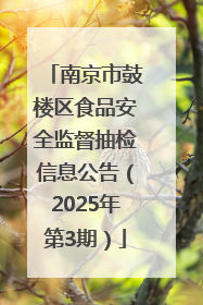 南京市鼓楼区食品安全监督抽检信息公告（2025年第3期）