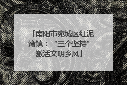 南阳市宛城区红泥湾镇：“三个坚持”激活文明乡风