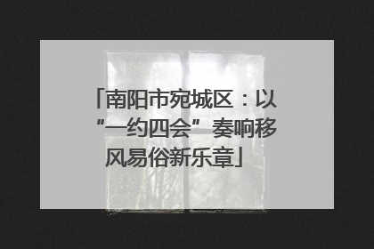 南阳市宛城区：以“一约四会”奏响移风易俗新乐章