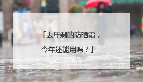 去年剩的防晒霜，今年还能用吗？