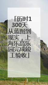 历时1300天从蓝图到现实，上海乐高乐园完成竣工验收