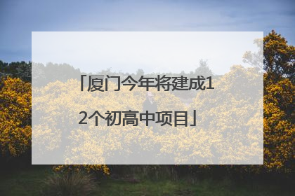 厦门今年将建成12个初高中项目