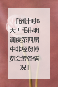 倒计时6天！毛伟明调度第四届中非经贸博览会筹备情况