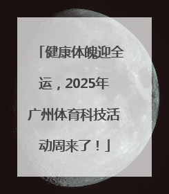 健康体魄迎全运，2025年广州体育科技活动周来了！