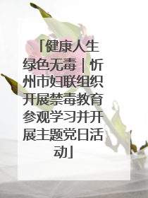 健康人生 绿色无毒｜忻州市妇联组织开展禁毒教育参观学习并开展主题党日活动