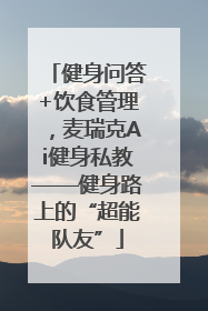 健身问答+饮食管理，麦瑞克Ai健身私教——健身路上的“超能队友”
