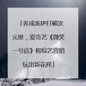 养成系IP打破次元壁，爱奇艺《微笑一号店》将综艺营销玩出新花样