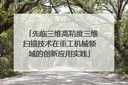 先临三维高精度三维扫描技术在重工机械领域的创新应用实践