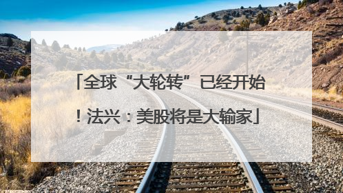 全球“大轮转”已经开始！法兴：美股将是大输家