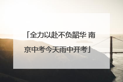 全力以赴不负韶华 南京中考今天雨中开考