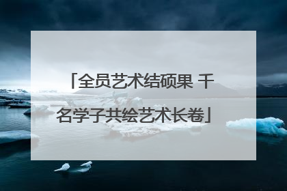 全员艺术结硕果 千名学子共绘艺术长卷