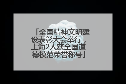 全国精神文明建设表彰大会举行，上海2人获全国道德模范荣誉称号