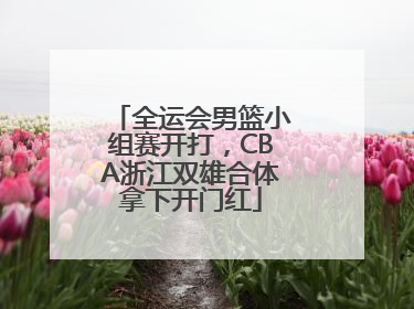全运会男篮小组赛开打，CBA浙江双雄合体拿下开门红