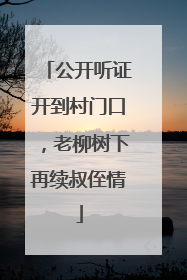 公开听证开到村门口，老柳树下再续叔侄情