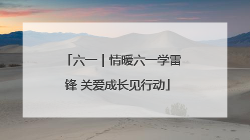 六一｜情暖六一学雷锋 关爱成长见行动