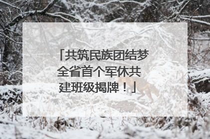 共筑民族团结梦 全省首个军休共建班级揭牌！