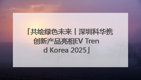 共绘绿色未来丨深圳科华携创新产品亮相EV Trend Korea 2025