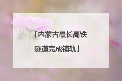 内蒙古最长高铁隧道完成铺轨