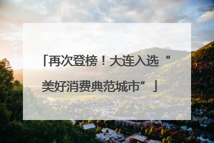 再次登榜！大连入选“美好消费典范城市”