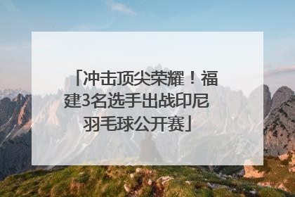 冲击顶尖荣耀！福建3名选手出战印尼羽毛球公开赛