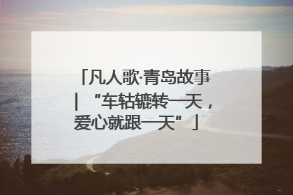 凡人歌·青岛故事｜“车轱辘转一天，爱心就跟一天”