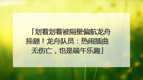 划着划着被隔壁偏航龙舟撞翻！龙舟队员：热闹插曲无伤亡，也是端午乐趣