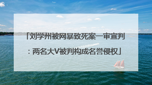 刘学州被网暴致死案一审宣判：两名大V被判构成名誉侵权