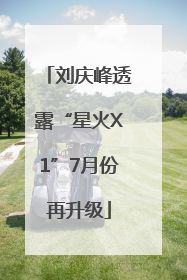 刘庆峰透露“星火X1”7月份再升级