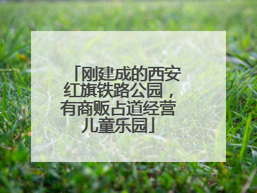 刚建成的西安红旗铁路公园，有商贩占道经营儿童乐园