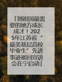 到祖国最需要的地方成长成才！2025年江苏省“最美基层高校毕业生”先进事迹巡回宣讲会在宁启动
