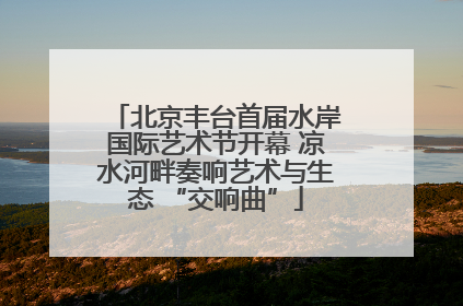 北京丰台首届水岸国际艺术节开幕 凉水河畔奏响艺术与生态 “交响曲”