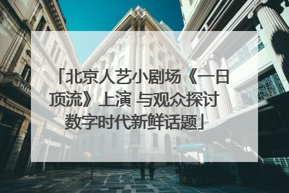 北京人艺小剧场《一日顶流》上演 与观众探讨数字时代新鲜话题
