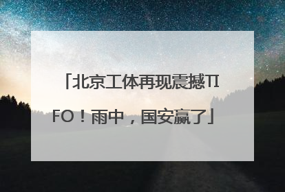 北京工体再现震撼TIFO！雨中，国安赢了