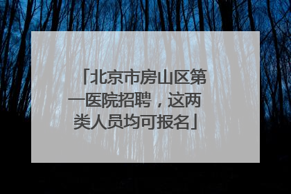 北京市房山区第一医院招聘，这两类人员均可报名