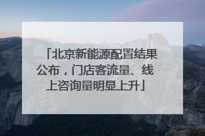 北京新能源配置结果公布，门店客流量、线上咨询量明显上升