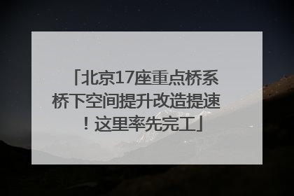 北京17座重点桥系桥下空间提升改造提速！这里率先完工