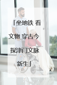坐地铁 看文物 穿古今 探津门文脉新生