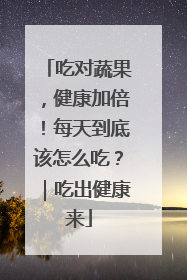 吃对蔬果，健康加倍！每天到底该怎么吃？｜吃出健康来