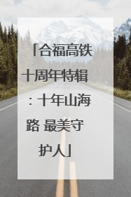合福高铁十周年特辑：十年山海路 最美守护人