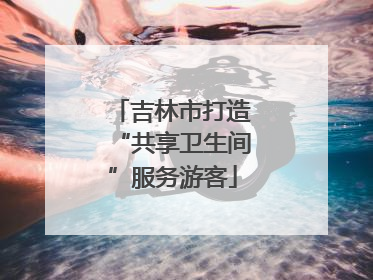吉林市打造“共享卫生间”服务游客