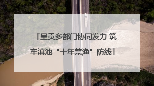 呈贡多部门协同发力 筑牢滇池“十年禁渔”防线