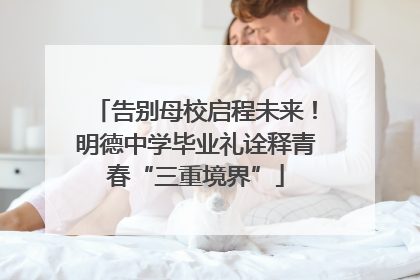 告别母校启程未来！明德中学毕业礼诠释青春“三重境界”