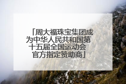 周大福珠宝集团成为中华人民共和国第十五届全国运动会 官方指定赞助商