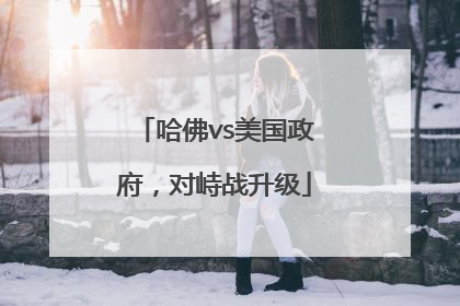 哈佛vs美国政府，对峙战升级